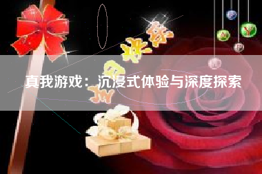真我游戏：沉浸式体验与深度探索