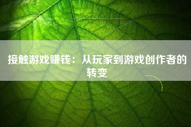 接触游戏赚钱：从玩家到游戏创作者的转变