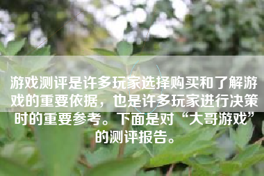 游戏测评是许多玩家选择购买和了解游戏的重要依据，也是许多玩家进行决策时的重要参考。下面是对“大哥游戏”的测评报告。