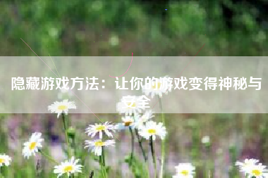 隐藏游戏方法：让你的游戏变得神秘与安全