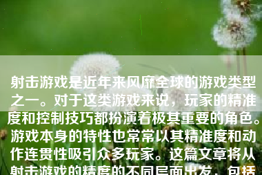 射击游戏是近年来风靡全球的游戏类型之一。对于这类游戏来说，玩家的精准度和控制技巧都扮演着极其重要的角色。游戏本身的特性也常常以其精准度和动作连贯性吸引众多玩家。这篇文章将从射击游戏的精度的不同层面出发，包括操作技术、视觉精确性以及影响射击游戏精度的因素和未来改进的可能性，并进行详尽的分析。