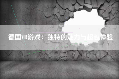 德国VR游戏：独特的魅力与超越体验