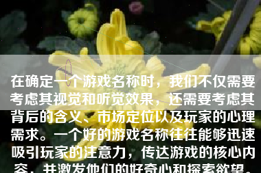 在确定一个游戏名称时，我们不仅需要考虑其视觉和听觉效果，还需要考虑其背后的含义、市场定位以及玩家的心理需求。一个好的游戏名称往往能够迅速吸引玩家的注意力，传达游戏的核心内容，并激发他们的好奇心和探索欲望。下面，我们将详细探讨如何为游戏取名，并举出几个具体的例子。