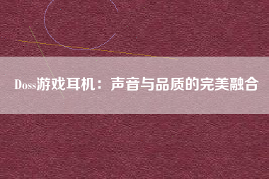 Doss游戏耳机：声音与品质的完美融合