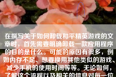 在撰写关于如何卸载和平精英游戏的文章时，首先需要明确卸载一款应用程序的目的是什么。可能的原因有很多，例如内存不足、想要换用其他类似的游戏、减少手机的使用时间等等。无论如何，了解这个流程以及相关的信息对每一位游戏玩家都是有帮助的。以下是一个详细的文章内容：