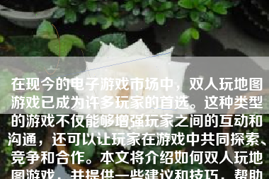 在现今的电子游戏市场中，双人玩地图游戏已成为许多玩家的首选。这种类型的游戏不仅能够增强玩家之间的互动和沟通，还可以让玩家在游戏中共同探索、竞争和合作。本文将介绍如何双人玩地图游戏，并提供一些建议和技巧，帮助玩家更好地享受这种类型的游戏。