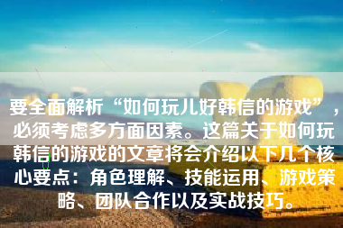 要全面解析“如何玩儿好韩信的游戏”，必须考虑多方面因素。这篇关于如何玩韩信的游戏的文章将会介绍以下几个核心要点：角色理解、技能运用、游戏策略、团队合作以及实战技巧。