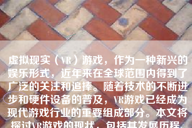 虚拟现实（VR）游戏，作为一种新兴的娱乐形式，近年来在全球范围内得到了广泛的关注和追捧。随着技术的不断进步和硬件设备的普及，VR游戏已经成为现代游戏行业的重要组成部分。本文将探讨VR游戏的现状，包括其发展历程、技术进步、市场表现、游戏类型和未来趋势等方面。