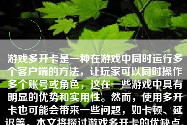 游戏多开卡是一种在游戏中同时运行多个客户端的方法，让玩家可以同时操作多个账号或角色，这在一些游戏中具有明显的优势和实用性。然而，使用多开卡也可能会带来一些问题，如卡顿、延迟等。本文将探讨游戏多开卡的优缺点、使用方法以及如何避免卡顿等问题。