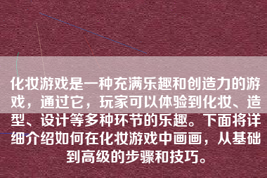 化妆游戏是一种充满乐趣和创造力的游戏，通过它，玩家可以体验到化妆、造型、设计等多种环节的乐趣。下面将详细介绍如何在化妆游戏中画画，从基础到高级的步骤和技巧。