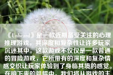 《Unheard》是一款近期备受关注的心理推理游戏，其深度和复杂性让许多玩家沉迷其中。这款游戏不仅仅是一款普通的冒险游戏，它所带有的深度和复杂情感交织让玩家体验到了身临其境的感觉。在接下来的篇幅中，我们将从游戏的主题背景、故事情节、人物角色、美术音乐等多个方面详细阐述这款游戏的优缺点。