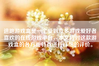 逃跑游戏盒是一个受到众多游戏爱好者喜欢的在线游戏平台，本文将对这款游戏盒的各方面特点进行详细的评价。