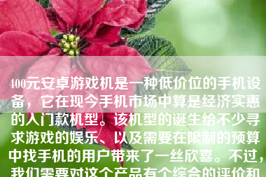 400元安卓游戏机是一种低价位的手机设备，它在现今手机市场中算是经济实惠的入门款机型。该机型的诞生给不少寻求游戏的娱乐、以及需要在限制的预算中找手机的用户带来了一丝欣喜。不过，我们需要对这个产品有个综合的评价和讨论。