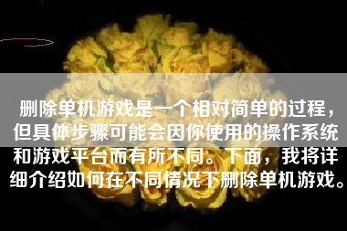 删除单机游戏是一个相对简单的过程，但具体步骤可能会因你使用的操作系统和游戏平台而有所不同。下面，我将详细介绍如何在不同情况下删除单机游戏。