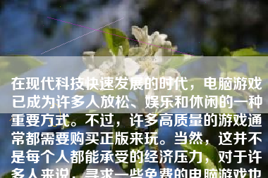 在现代科技快速发展的时代，电脑游戏已成为许多人放松、娱乐和休闲的一种重要方式。不过，许多高质量的游戏通常都需要购买正版来玩。当然，这并不是每个人都能承受的经济压力，对于许多人来说，寻求一些免费的电脑游戏也能满足他们休闲的需求。接下来就给大家介绍一下怎么样可以免费玩一些电脑游戏。