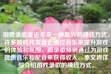 游戏录歌是近年来一种新兴的赚钱方式，许多游戏开发者会通过音乐来提升游戏的体验和氛围，而录歌师则通过为游戏提供音乐和配音来获得收入。本文将详细介绍游戏录歌的赚钱方式。