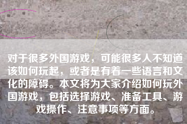 对于很多外国游戏，可能很多人不知道该如何玩起，或者是有着一些语言和文化的障碍。本文将为大家介绍如何玩外国游戏，包括选择游戏、准备工具、游戏操作、注意事项等方面。