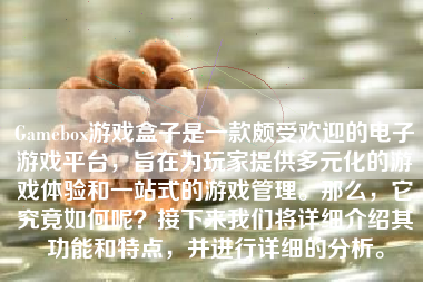 Gamebox游戏盒子是一款颇受欢迎的电子游戏平台，旨在为玩家提供多元化的游戏体验和一站式的游戏管理。那么，它究竟如何呢？接下来我们将详细介绍其功能和特点，并进行详细的分析。