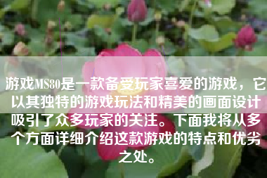 游戏MS80是一款备受玩家喜爱的游戏，它以其独特的游戏玩法和精美的画面设计吸引了众多玩家的关注。下面我将从多个方面详细介绍这款游戏的特点和优劣之处。