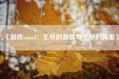 《游戏squad：无尽的激情与无尽的探索》