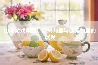 山海游戏集团：新兴力量与创新力量的展现