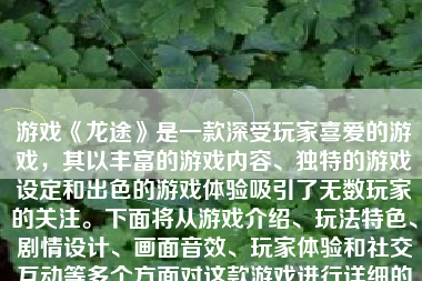 游戏《龙途》是一款深受玩家喜爱的游戏，其以丰富的游戏内容、独特的游戏设定和出色的游戏体验吸引了无数玩家的关注。下面将从游戏介绍、玩法特色、剧情设计、画面音效、玩家体验和社交互动等多个方面对这款游戏进行详细的阐述。