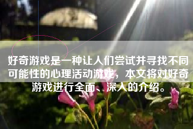 好奇游戏是一种让人们尝试并寻找不同可能性的心理活动游戏，本文将对好奇游戏进行全面、深入的介绍。