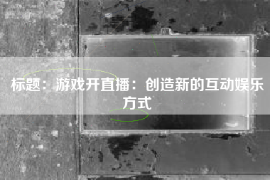 标题：游戏开直播：创造新的互动娱乐方式