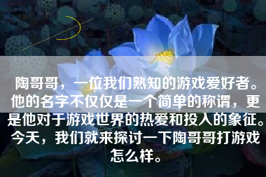 陶哥哥，一位我们熟知的游戏爱好者。他的名字不仅仅是一个简单的称谓，更是他对于游戏世界的热爱和投入的象征。今天，我们就来探讨一下陶哥哥打游戏怎么样。