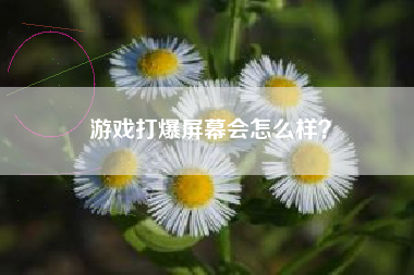 游戏打爆屏幕会怎么样？