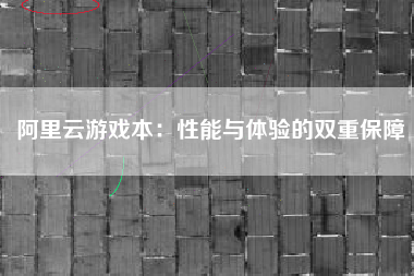 阿里云游戏本：性能与体验的双重保障