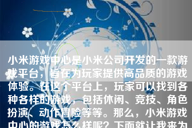 小米游戏中心是小米公司开发的一款游戏平台，旨在为玩家提供高品质的游戏体验。在这个平台上，玩家可以找到各种各样的游戏，包括休闲、竞技、角色扮演、动作冒险等等。那么，小米游戏中心的游戏怎么样呢？下面就让我来为大家详细介绍一下。