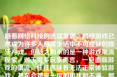 随着网络科技的迅猛发展，网络游戏已然成为许多人日常生活中不可或缺的娱乐方式。但随之而来的是一种游戏限流现象。对于很多玩家而言，一旦面临游戏的限流，往往意味着无法正常体验游戏，甚至会带来一定的困扰和不满。那么，游戏怎么样才会限流呢？本文将就此话题展开讨论。