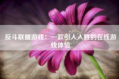 反斗联盟游戏：一款引人入胜的在线游戏体验