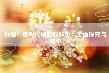 标题：虎哥代理游戏解析：全面探究与展望