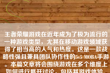 王者荣耀游戏在近年成为了极为流行的一种游戏类型，尤其在移动游戏领域获得了相当高的人气和热度。这是一款战略性强且兼具团队协作性的5v5 MOBA手游。本篇文章将会围绕游戏在多个维度上如何进行展开讨论，包括其游戏体验、玩法策略、团队协作以及整体评价。