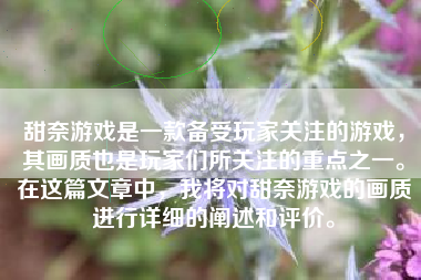 甜奈游戏是一款备受玩家关注的游戏，其画质也是玩家们所关注的重点之一。在这篇文章中，我将对甜奈游戏的画质进行详细的阐述和评价。