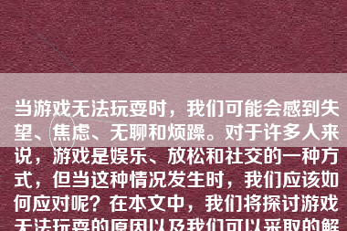 当游戏无法玩耍时，我们可能会感到失望、焦虑、无聊和烦躁。对于许多人来说，游戏是娱乐、放松和社交的一种方式，但当这种情况发生时，我们应该如何应对呢？在本文中，我们将探讨游戏无法玩耍的原因以及我们可以采取的解决方案。