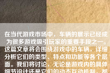 在当代游戏市场中，车辆的展示已经成为很多游戏吸引玩家的重要手段之一。这篇文章将会围绕游戏中的车辆，详细分析它们的类型、特点和功能等各个层面。我们将讨论，无论是游戏内的具体细节设计还是它们的动态互动机制，都将尽可能地为读者描绘出一个清晰的游戏中车辆的形态与真实场景般的体验。