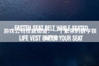 游戏公司在新加坡：一个繁荣的数字娱乐产业