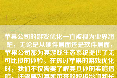 苹果公司的游戏优化一直被视为业界翘楚，无论是从硬件层面还是软件层面，苹果公司都为其游戏生态系统提供了无可比拟的体验。在探讨苹果的游戏优化时，我们不仅需要了解其具体的实施措施，还需要对其所带来的积极影响和长期效果进行深入的分析。