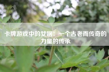 卡牌游戏中的女娲：一个古老而传奇的力量的传承