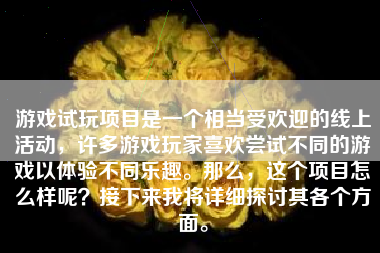 游戏试玩项目是一个相当受欢迎的线上活动，许多游戏玩家喜欢尝试不同的游戏以体验不同乐趣。那么，这个项目怎么样呢？接下来我将详细探讨其各个方面。