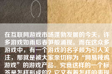 在互联网游戏市场蓬勃发展的今天，许多游戏如雨后春笋般涌现。而在这众多游戏中，有一个游戏的名字颇为引人关注，那就是被大家亲切称为“网易辣鸡游戏”的游戏产品。究竟这样的一个标签是怎样形成的？它又有着怎样的表现和特点呢？本文将就网易辣鸡游戏展开讨论。