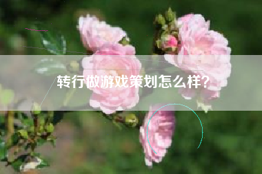 转行做游戏策划怎么样？