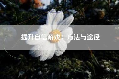 提升自信游戏：方法与途径