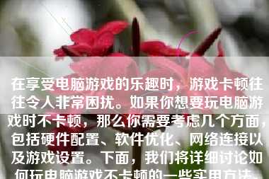 在享受电脑游戏的乐趣时，游戏卡顿往往令人非常困扰。如果你想要玩电脑游戏时不卡顿，那么你需要考虑几个方面，包括硬件配置、软件优化、网络连接以及游戏设置。下面，我们将详细讨论如何玩电脑游戏不卡顿的一些实用方法。