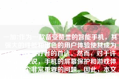 一加7作为一款备受赞誉的智能手机，其强大的性能和出色的用户体验使其成为许多游戏爱好者的首选。然而，对于许多玩家来说，手机的屏幕保护和游戏体验是两个非常重要的问题。因此，本文将探讨一加7打游戏时贴膜的优劣，并为您提供一个详细的评价。