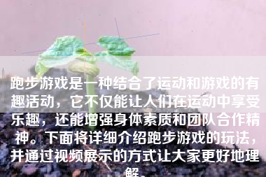 跑步游戏是一种结合了运动和游戏的有趣活动，它不仅能让人们在运动中享受乐趣，还能增强身体素质和团队合作精神。下面将详细介绍跑步游戏的玩法，并通过视频展示的方式让大家更好地理解。