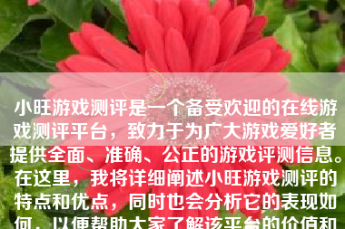 小旺游戏测评是一个备受欢迎的在线游戏测评平台，致力于为广大游戏爱好者提供全面、准确、公正的游戏评测信息。在这里，我将详细阐述小旺游戏测评的特点和优点，同时也会分析它的表现如何，以便帮助大家了解该平台的价值和影响力。